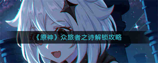 原神众旅者之诗怎么解锁 原神众旅者之诗解锁方法