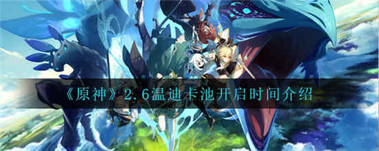 原神2.6温迪卡池什么时候开启 2.6温迪卡池开启时间介绍