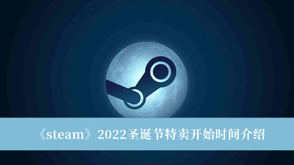 steam2022圣诞节特卖什么时候开始-steam2022圣诞节特卖开始时间介绍