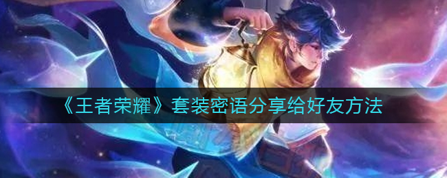 王者荣耀套装密语分享给好友方法详情-王者荣耀套装密语分享给好友方法一览