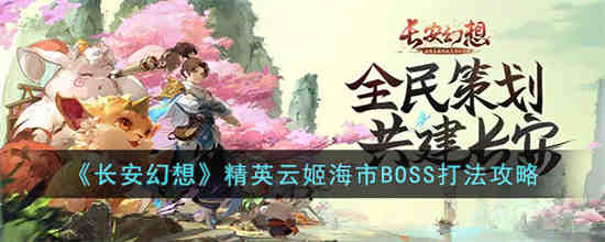 长安幻想精英云姬海市BOSS怎么打 长安幻想精英云姬海市BOSS打法攻略