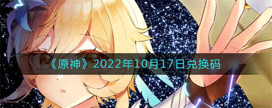 原神2022年10月17日兑换码是什么 原神2022年10月17日兑换码一览