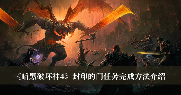 暗黑破坏神4封印的门任务完成方法-暗黑破坏神4封印的门任务完成方法介绍
