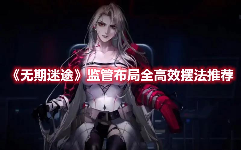 无期迷途监管布局全高效怎么摆-无期迷途监管布局全高效摆法推荐