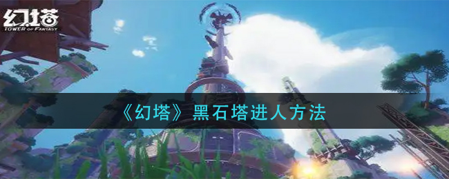 幻塔黑石塔怎么进人 黑石塔进人方法