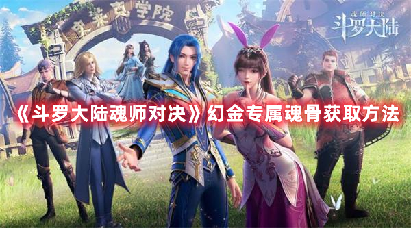 斗罗大陆魂师对决幻金专属魂骨获得方法详解-斗罗大陆魂师对决幻金专属魂骨作用介绍