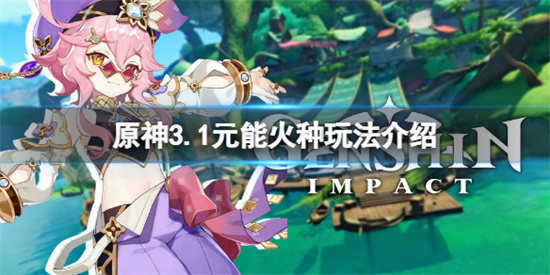 原神3.1元能火种有什么用 原神3.1元能火种玩法介绍
