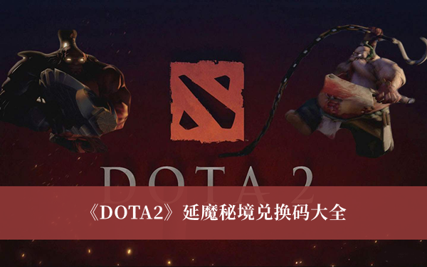 DOTA2延魔秘境兑换码-DOTA2延魔秘境兑换码大全