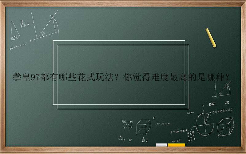 拳皇97手游攻略-拳皇97都有哪些花式玩法？你觉得难度最高的是哪种？