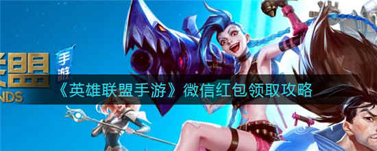 英雄联盟手游微信红包怎么领取 微信红包领取方法介绍