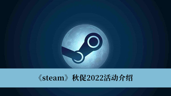 Steam秋促2022活动-Steam秋促2022活动介绍