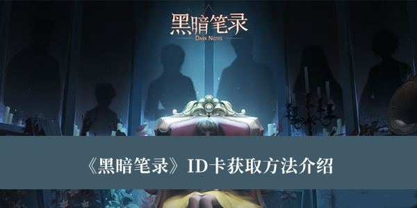 黑暗笔录ID卡获取方法-黑暗笔录ID卡获取方法介绍