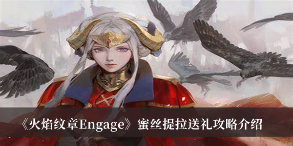 火焰纹章Engag蜜丝提拉送礼攻略-火焰纹章Engage蜜丝提拉送礼攻略介绍