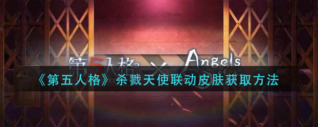 第五人格杀戮天使联动皮肤如何获取-第五人格杀戮天使联动皮肤获取方法一览