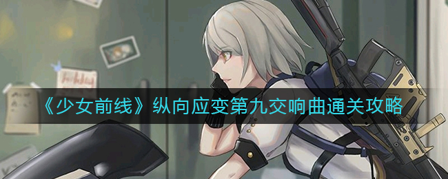 少女前线纵向应变第九交响曲通关攻略