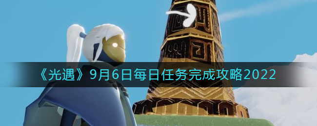 光遇2022年9月6日每日任务如何完成-光遇2022年9月6日每日任务完成攻略一览