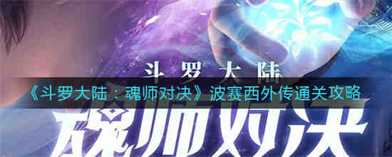 斗罗大陆魂师对决波赛西外传怎么通关 斗罗大陆魂师对决波赛西外传通关攻略