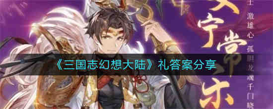 三国志幻想大陆礼答案是什么 三国志幻想大陆礼答案分享