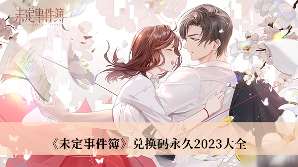 未定事件簿兑换码永久2023-未定事件簿兑换码永久2023大全