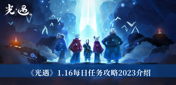 光遇1.16每日任务攻略2023-光遇1.16每日任务攻略2023介绍