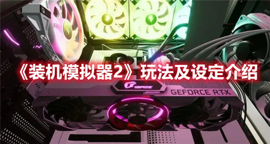 装机模拟器2玩法及设定介绍-装机模拟器2玩法及设定一览
