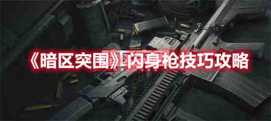 暗区突围闪身枪怎么玩 暗区突围闪身枪技巧攻略