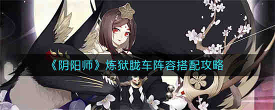 阴阳师炼狱胧车阵容怎么搭配 阴阳师炼狱胧车阵容搭配攻略