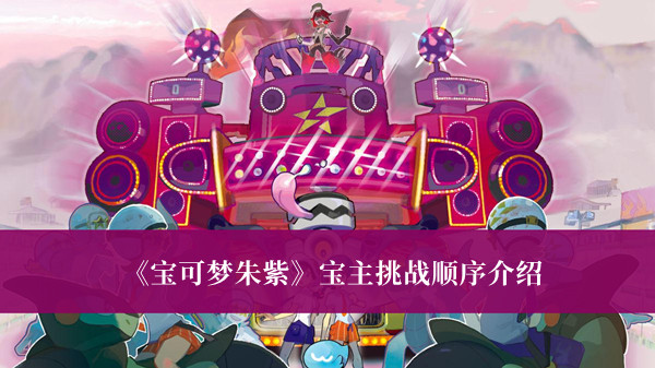 宝可梦朱紫宝主挑战顺序-宝可梦朱紫宝主挑战顺序介绍