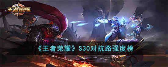 王者荣耀S30对抗路谁强 王者荣耀S30对抗路强度榜
