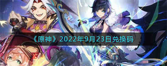 原神2022年9月23日兑换码是什么 原神2022年9月23日兑换码一览