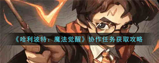 哈利波特魔法觉醒协作任务怎么获取 协作任务获取方法介绍