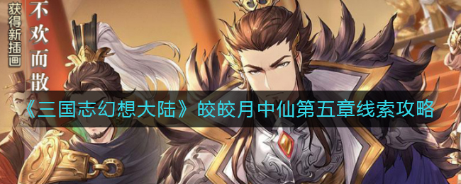三国志幻想大陆皎皎月中仙第五章线索攻略