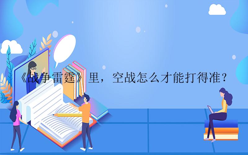 战争雷霆手游攻略-《战争雷霆》里，空战怎么才能打得准？