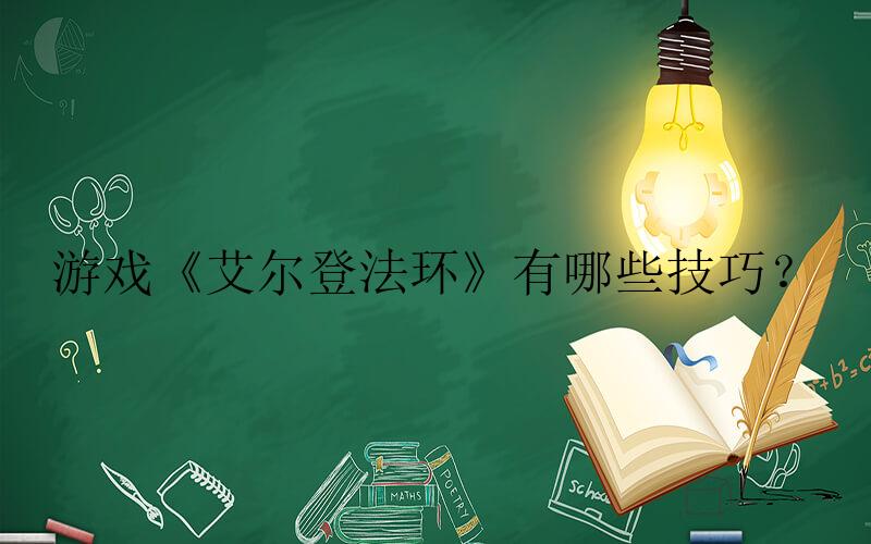 艾尔登法环手游攻略-游戏《艾尔登法环》有哪些技巧？