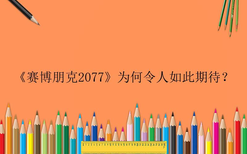 赛博朋克2077手游攻略-《赛博朋克2077》为何令人如此期待？