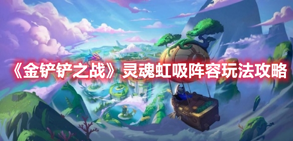 金铲铲之战灵魂虹吸阵容玩法攻略-灵魂虹吸阵容怎么玩