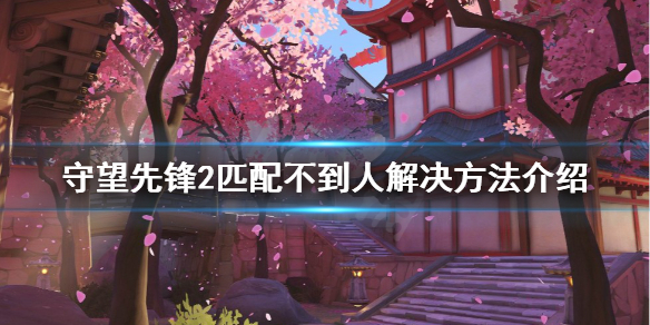 守望先锋2匹配不到人怎么办-匹配不到人解决方法介绍