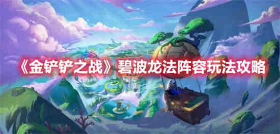 金铲铲之战碧波龙法阵容怎么玩 金铲铲之战碧波龙法阵容玩法介绍