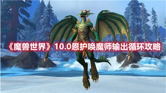 魔兽世界10.0恩护唤魔师输出循环攻略-魔兽世界10.0恩护唤魔师输出循环玩法