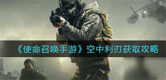 使命召唤手游空中利刃怎么获得 空中利刃获取攻略介绍