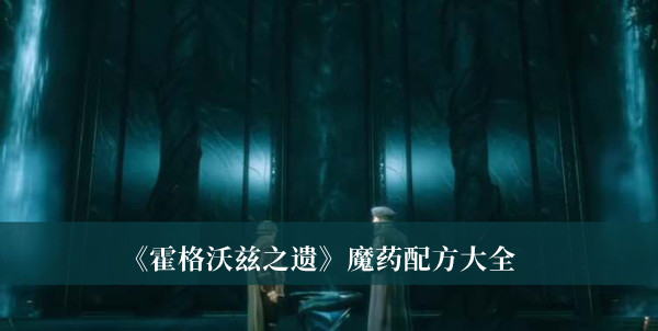 霍格沃茨之遗魔药配方-霍格沃茨之遗魔药配方大全