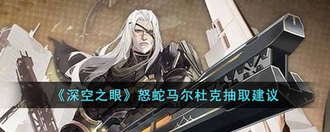 深空之眼怒蛇马尔杜克值得抽吗-怒蛇马尔杜克抽取建议