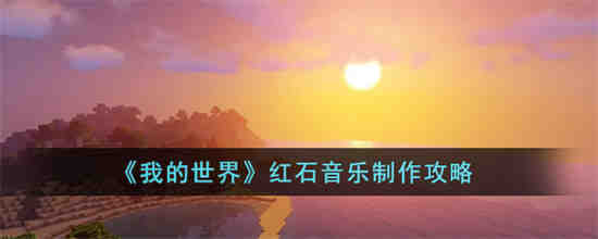 我的世界红石音乐怎么制作 我的世界红石音乐制作攻略