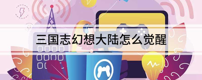 三国志幻想大陆觉醒条件是什么