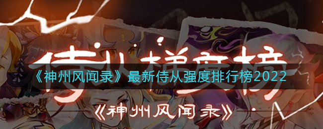 神州风闻录最新侍从强度排行榜2022