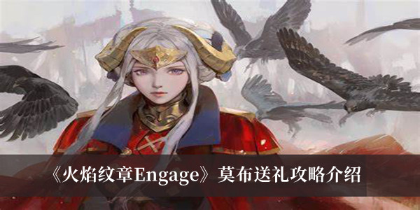 火焰纹章Engage莫布送礼攻略-火焰纹章Engage莫布送礼攻略介绍