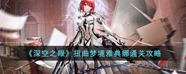深空之眼扭曲梦境雅典娜怎么打-扭曲梦境雅典娜通关攻略