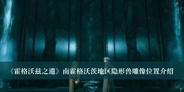 霍格沃茨之遗南霍格沃茨地区隐形兽雕像位置-霍格沃茨之遗南霍格沃茨地区隐形兽雕像位置介绍