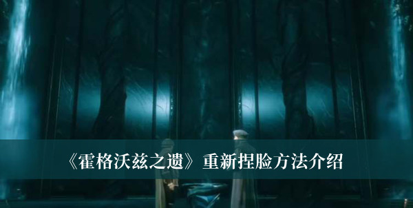 霍格沃茨之遗怎么重新捏脸-霍格沃茨之遗重新捏脸方法介绍