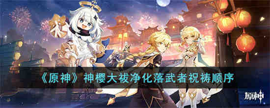 原神神樱大祓净化落武者祝祷顺序是什么 原神神樱大祓净化落武者祝祷顺序